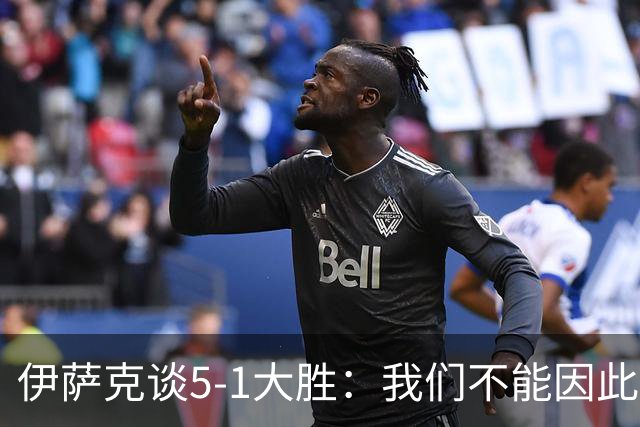 伊萨克谈5-1大胜：我们不能因此飘飘然，接下来的对手更强